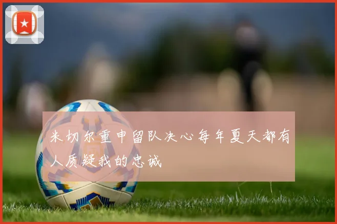 米切尔重申留队决心每年夏天都有人质疑我的忠诚