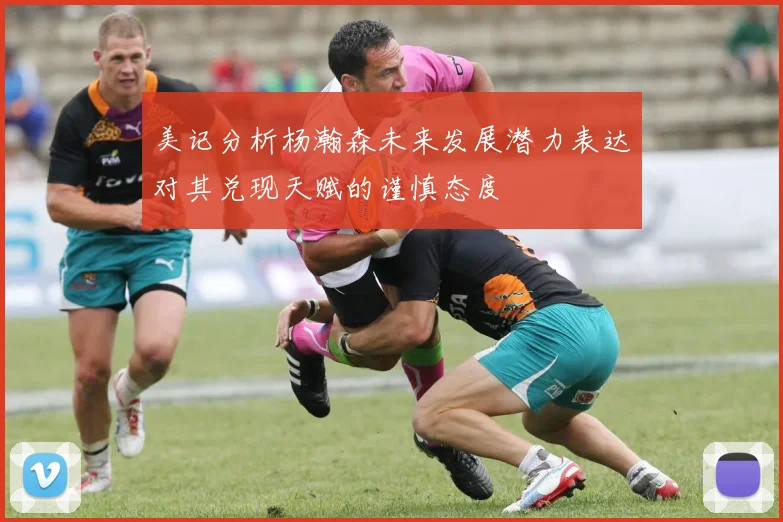 美记分析杨瀚森未来发展潜力表达对其兑现天赋的谨慎态度