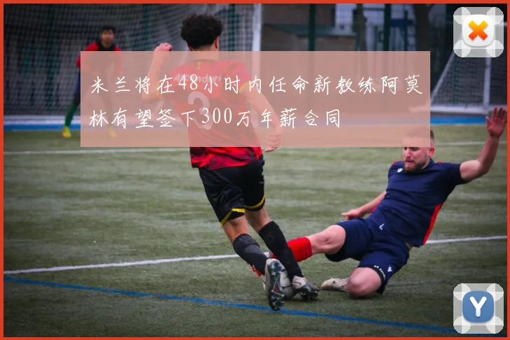 米兰将在48小时内任命新教练阿莫林有望签下300万年薪合同