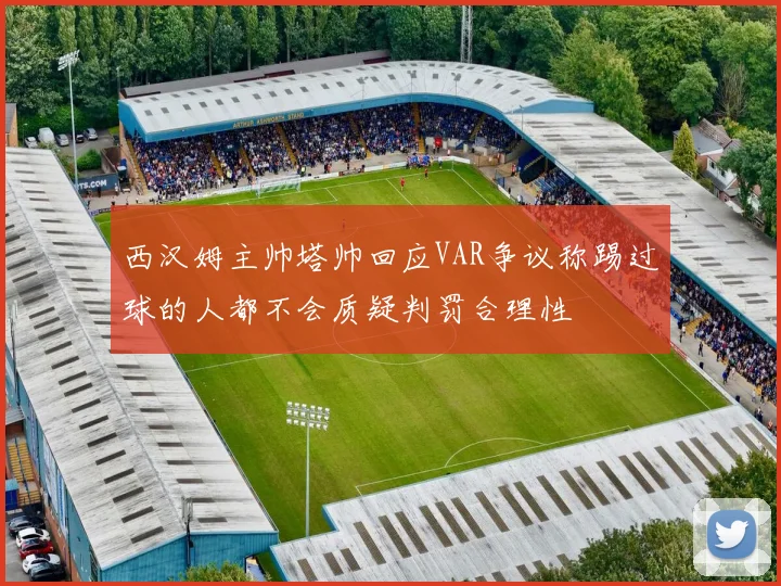 西汉姆主帅塔帅回应VAR争议称踢过球的人都不会质疑判罚合理性