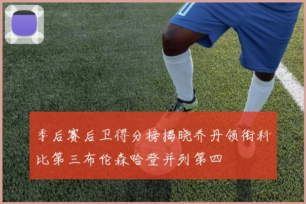季后赛后卫得分榜揭晓乔丹领衔科比第三布伦森哈登并列第四