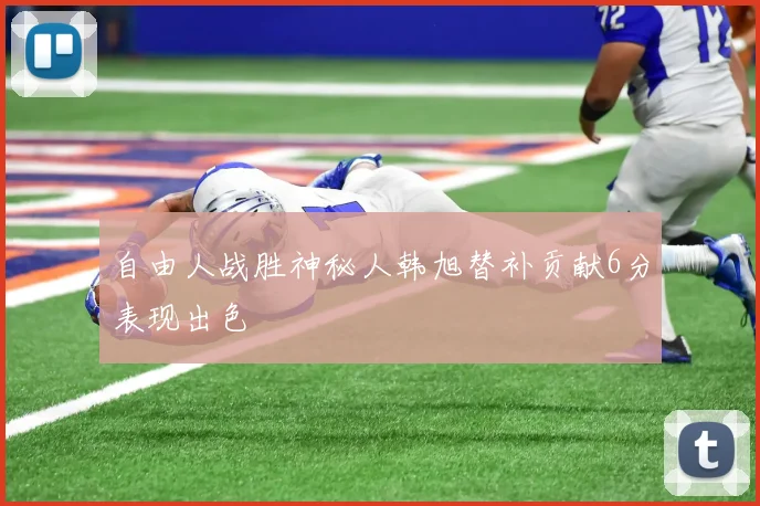 自由人战胜神秘人韩旭替补贡献6分表现出色